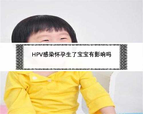 HPV感染怀孕生了宝宝有影响吗