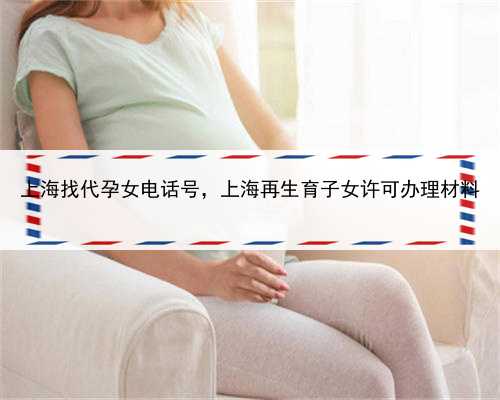 上海找代孕女电话号，上海再生育子女许可办理材料