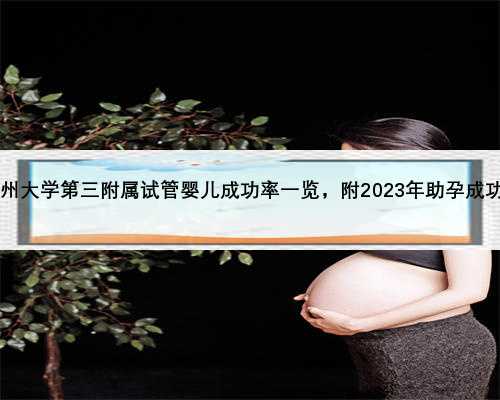 2023年郑州大学第三附属试管婴儿成功率一览，附2023年助孕成功率预估表