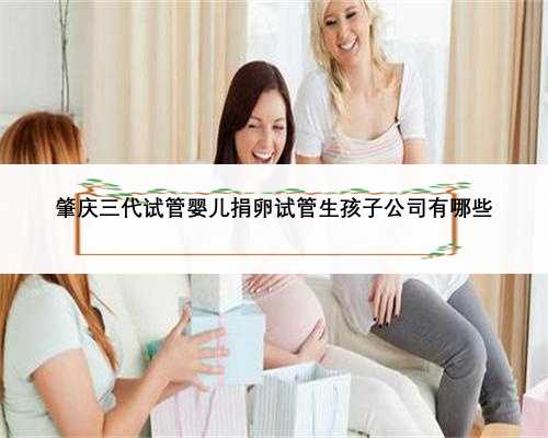 肇庆三代试管婴儿捐卵试管生孩子公司有哪些