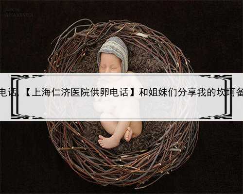 上海借腹生子电话,【上海仁济医院供卵电话】和姐妹们分享我的坎坷备孕之路